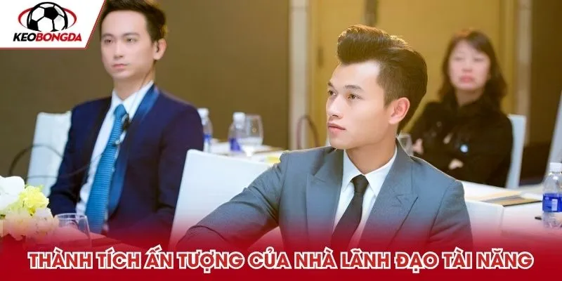 Thành tích ấn tượng của nhà lãnh đạo tài năng