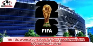 Tin tức World Cup 2026 cập nhật mới nhất